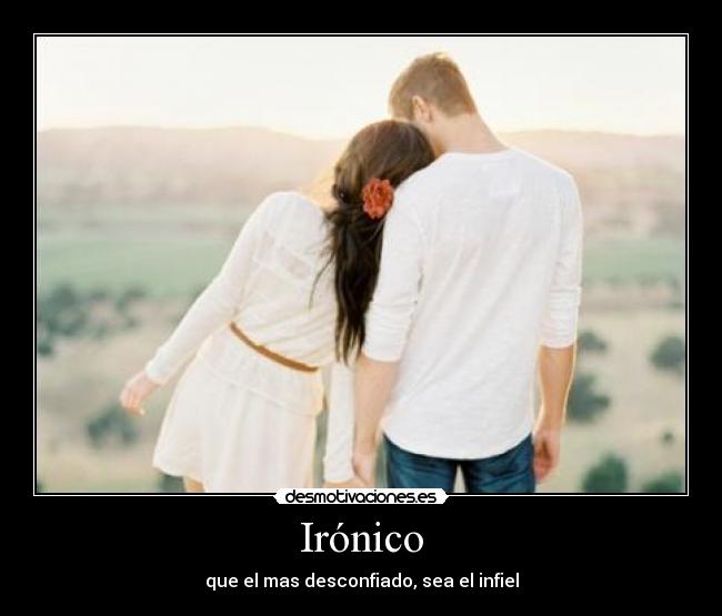 Irónico - que el mas desconfiado, sea el infiel