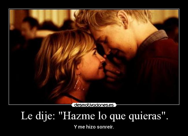 Le dije: Hazme lo que quieras. - Y me hizo sonreír.