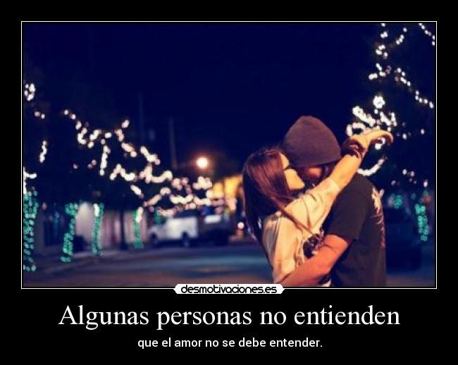Algunas personas no entienden - que el amor no se debe entender.