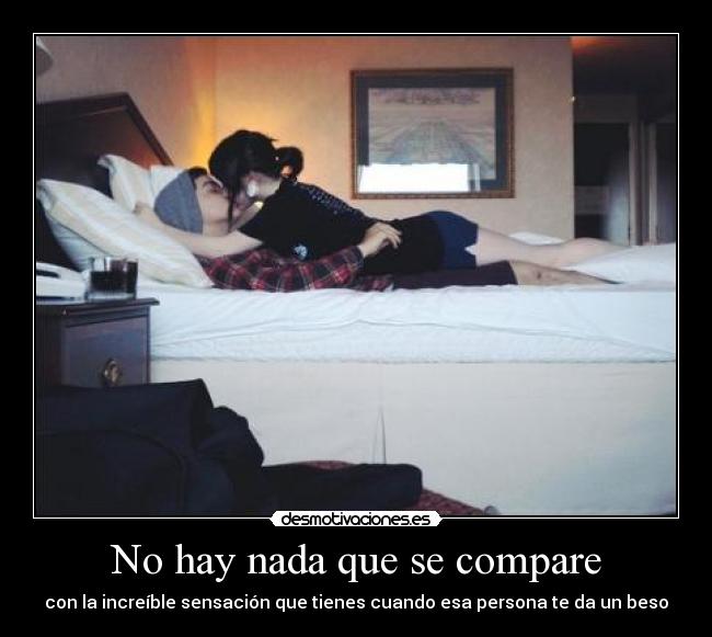 No hay nada que se compare - con la increíble sensación que tienes cuando esa persona te da un beso