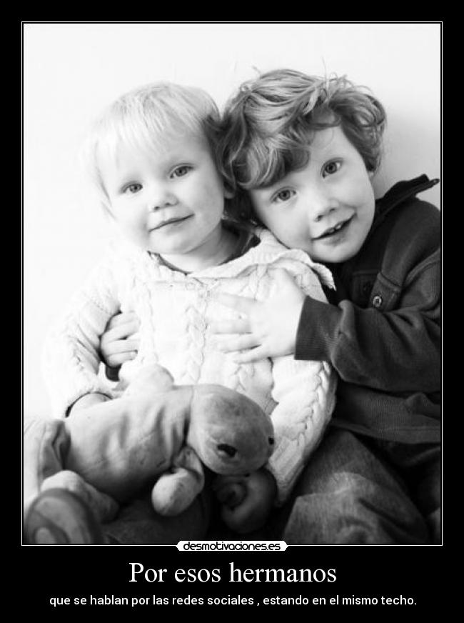 Por esos hermanos - que se hablan por las redes sociales , estando en el mismo techo.