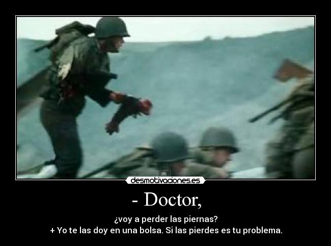 - Doctor, - ¿voy a perder las piernas?
+ Yo te las doy en una bolsa. Si las pierdes es tu problema.