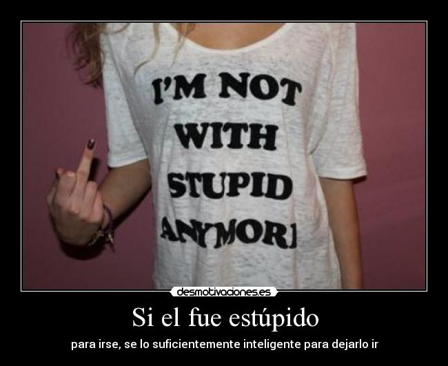 Si el fue estúpido -