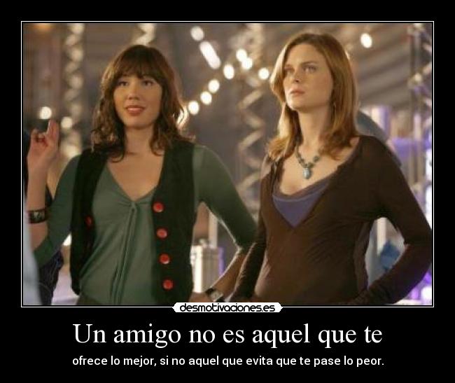 Un amigo no es aquel que te - ofrece lo mejor, si no aquel que evita que te pase lo peor.