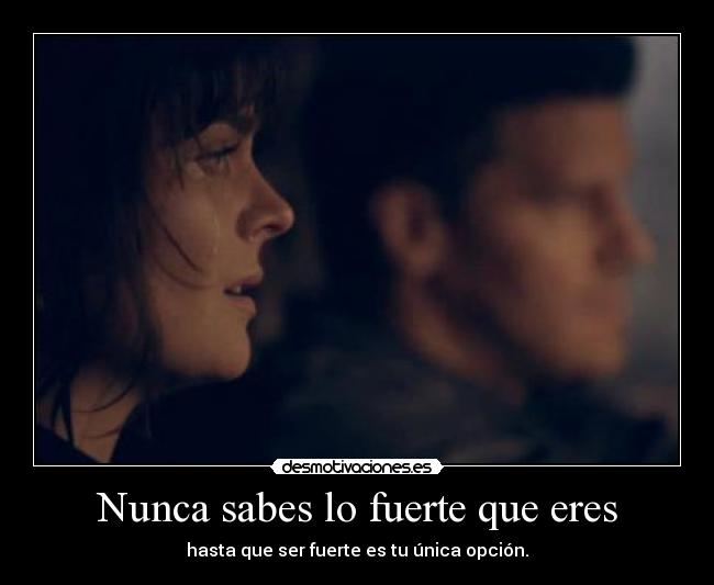 Nunca sabes lo fuerte que eres - hasta que ser fuerte es tu única opción.