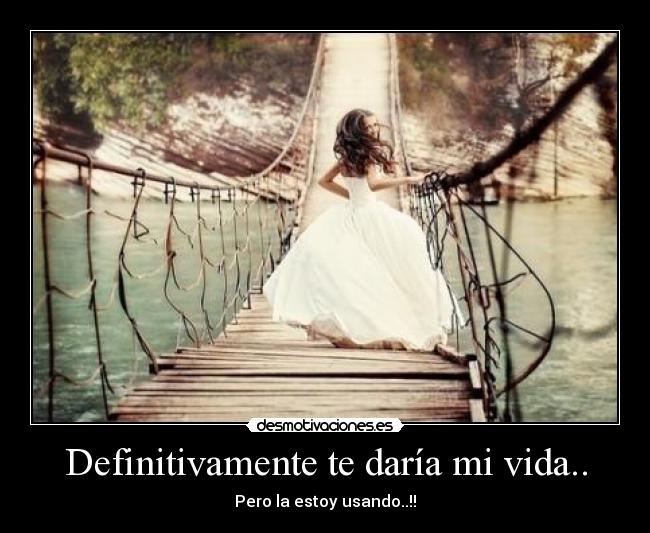 Definitivamente te daría mi vida.. - Pero la estoy usando..!!
