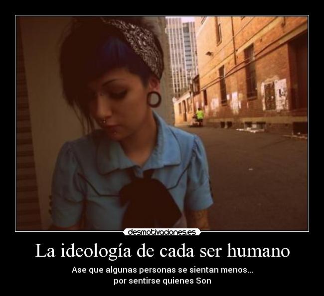 La ideología de cada ser humano - Ase que algunas personas se sientan menos...
por sentirse quienes Son