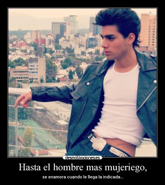 Hasta el hombre mas mujeriego, - 