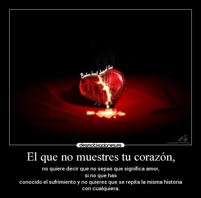 El que no muestres tu corazón, -