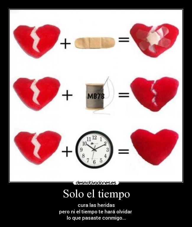 Solo el tiempo - cura las heridas
pero ni el tiempo te hará olvidar
lo que pasaste conmigo...