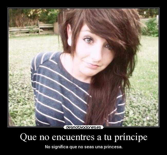 Que no encuentres a tu príncipe - No significa que no seas una princesa.