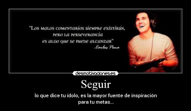 Seguir - lo que dice tu ídolo, es la mayor fuente de inspiración
para tu metas...