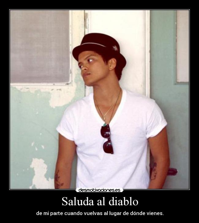 Saluda al diablo - de mi parte cuando vuelvas al lugar de dónde vienes.