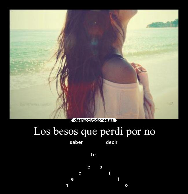 Los besos que perdí por no - saber                    decir 

te 

 e        s
c                        i
  e                                      t
    n                                                 o