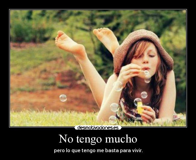 No tengo mucho - pero lo que tengo me basta para vivir.