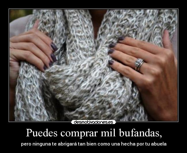 Puedes comprar mil bufandas, - pero ninguna te abrigará tan bien como una hecha por tu abuela