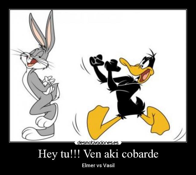Hey tu!!! Ven aki cobarde -