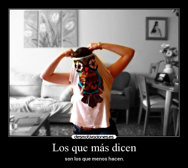 Los que más dicen - son los que menos hacen.