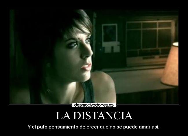 LA DISTANCIA - Y el puto pensamiento de creer que no se puede amar así..