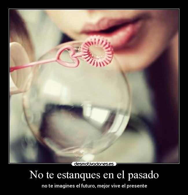 No te estanques en el pasado - no te imagines el futuro, mejor vive el presente