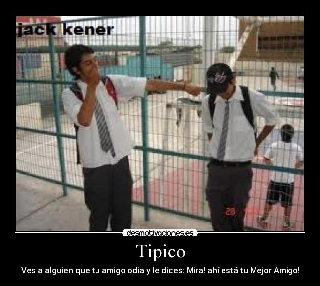 Tipico - Ves a alguien que tu amigo odia y le dices: Mira! ahí está tu Mejor Amigo!