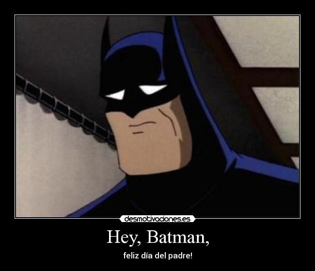 Hey, Batman, - feliz día del padre!