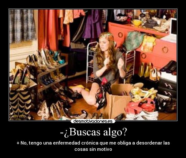 -¿Buscas algo? - + No, tengo una enfermedad crónica que me obliga a desordenar las cosas sin motivo