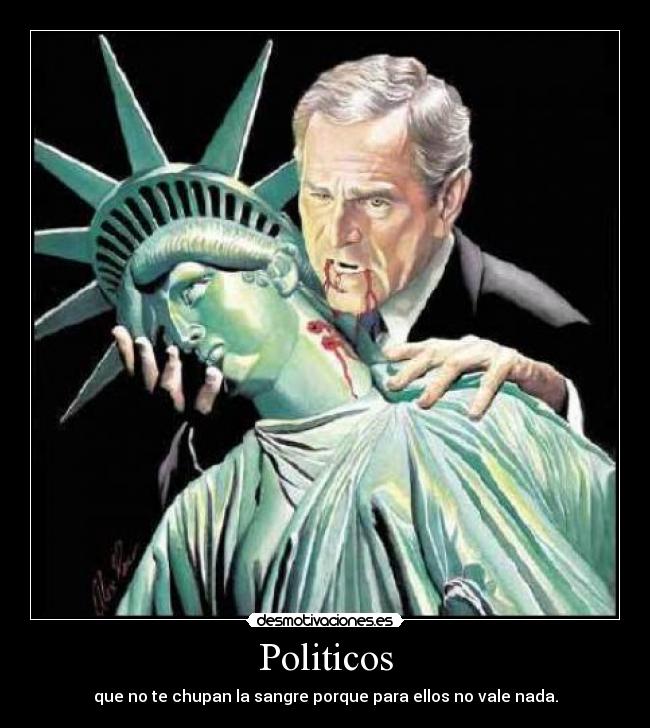 Politicos - que no te chupan la sangre porque para ellos no vale nada.