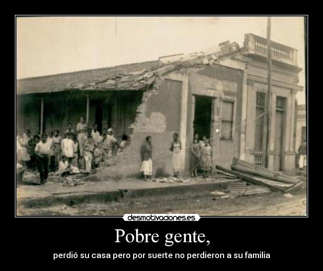 Pobre gente, - perdió su casa pero por suerte no perdieron a su familia