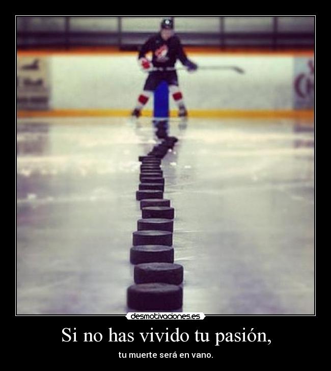 Si no has vivido tu pasión, - tu muerte será en vano.