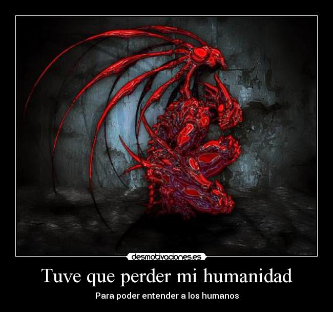 Tuve que perder mi humanidad -