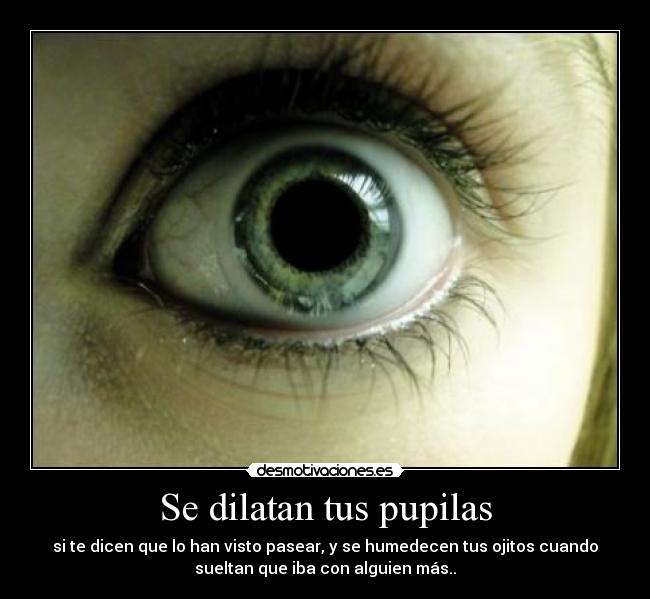 Se dilatan tus pupilas -