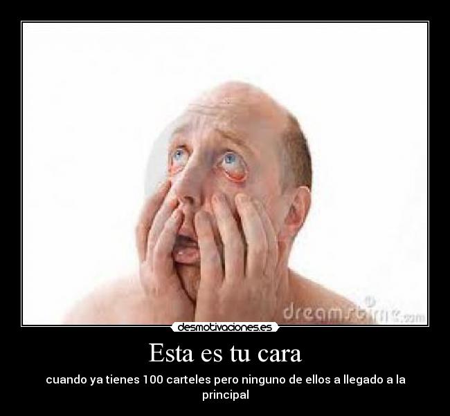 Esta es tu cara - cuando ya tienes 100 carteles pero ninguno de ellos a llegado a la principal