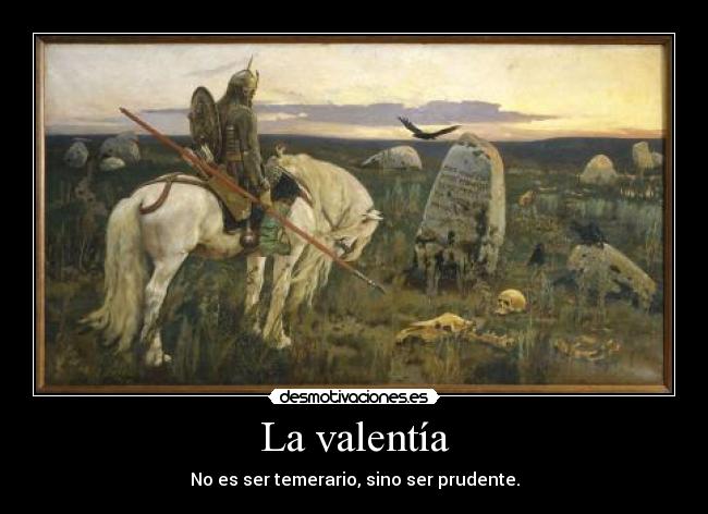 La valentía - No es ser temerario, sino ser prudente.