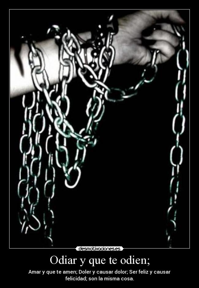 Odiar y que te odien; - Amar y que te amen; Doler y causar dolor; Ser feliz y causar
felicidad; son la misma cosa.