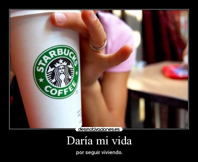 Daría mi vida - por seguir viviendo.