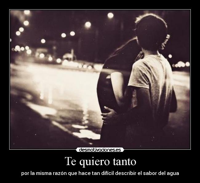Te quiero tanto - por la misma razón que hace tan difícil describir el sabor del agua