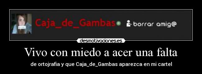 Vivo con miedo a acer una falta - de ortojrafia y que Caja_de_Gambas aparezca en mi cartel