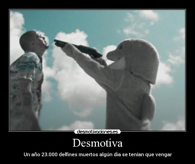 Desmotiva - Un año 23.000 delfines muertos algún dia se tenían que vengar