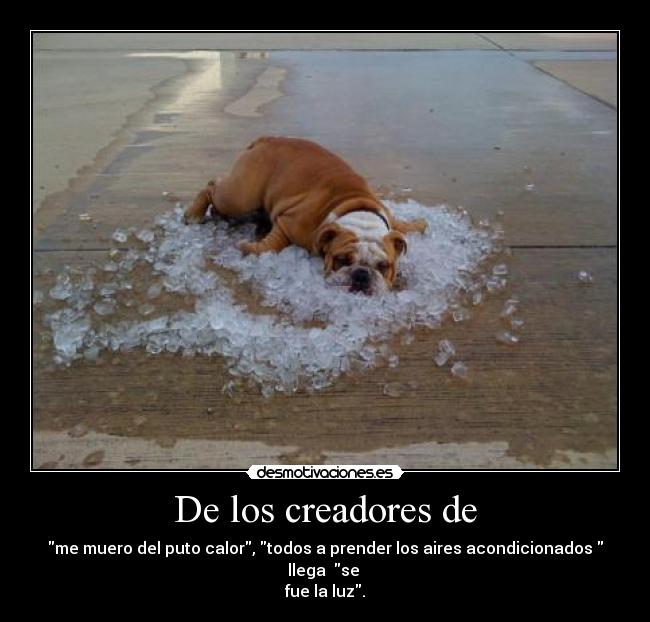 De los creadores de - me muero del puto calor, todos a prender los aires acondicionados llega se
fue la luz.