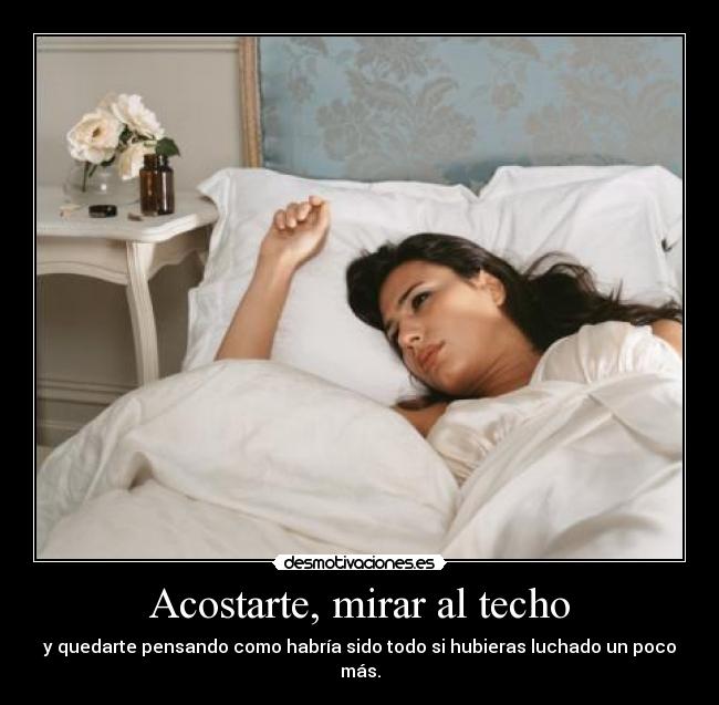 Acostarte, mirar al techo -