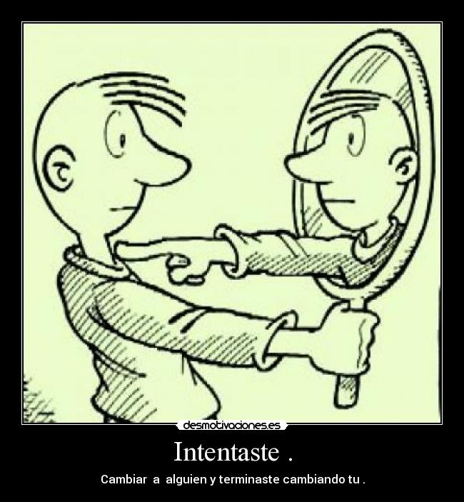 Intentaste . - Cambiar  a  alguien y terminaste cambiando tu .