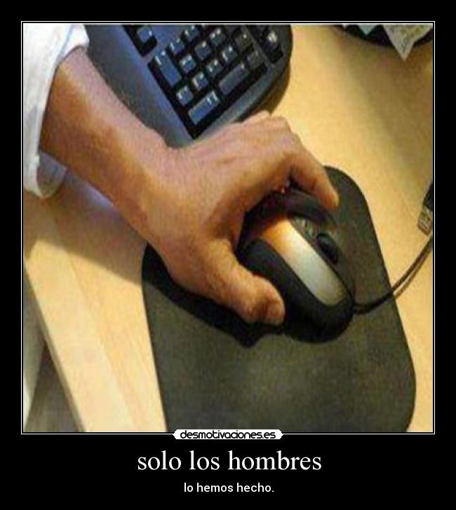 solo los hombres - lo hemos hecho.