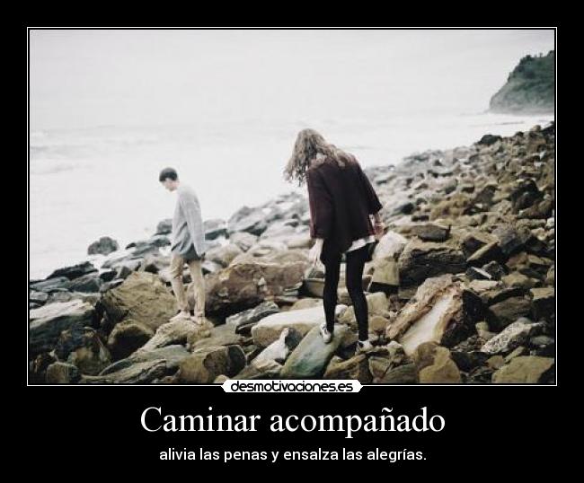 Caminar acompañado - alivia las penas y ensalza las alegrías.