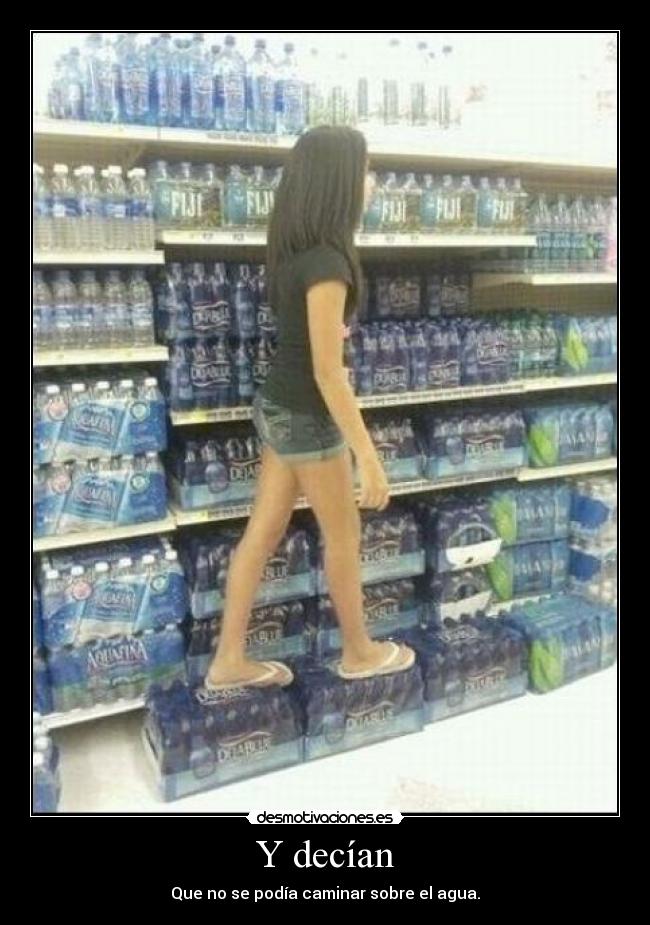 Y decían - Que no se podía caminar sobre el agua.