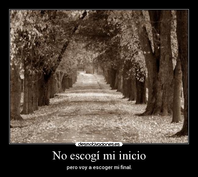 No escogí mi inicio - pero voy a escoger mi final.