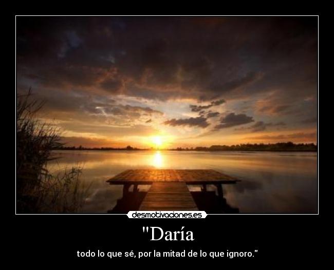 Daría - todo lo que sé, por la mitad de lo que ignoro.