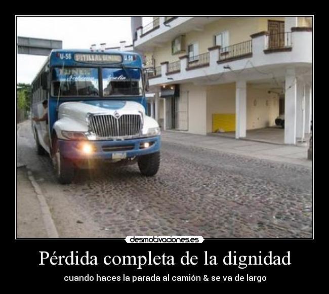 Pérdida completa de la dignidad - cuando haces la parada al camión & se va de largo