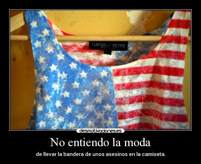 No entiendo la moda - de llevar la bandera de unos asesinos en la camiseta.