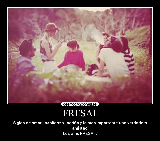 FRESAI. - Siglas de amor , confianza , cariño y lo mas importante una verdadera amistad.
Los amo FRESAIs